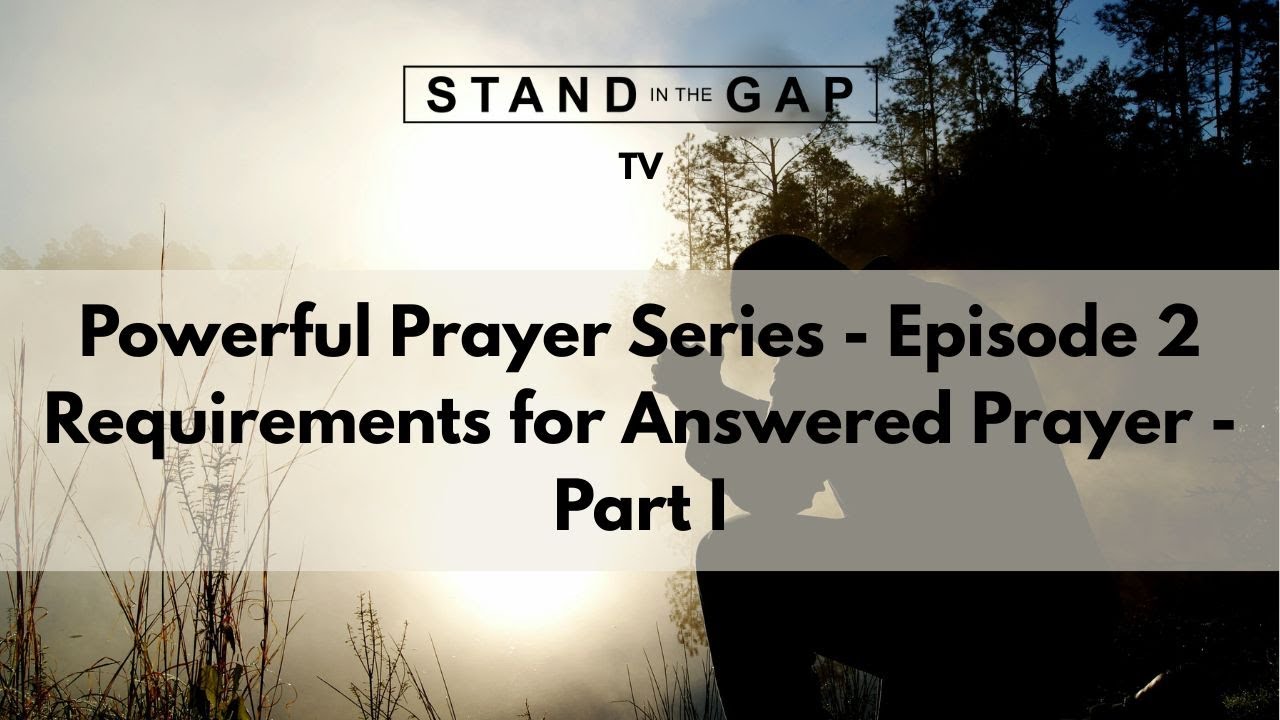 Stand in the Gap TV: Powerful Prayer Series - Ep. 2 - Requirements for Answered Prayer – Pt. 1