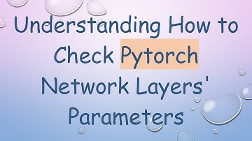 Understanding How to Check Pytorch Network Layers