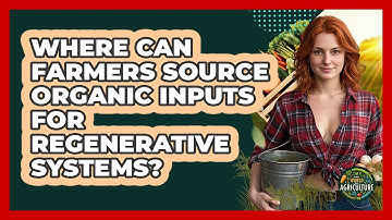 Where Can Farmers Source Organic Inputs For Regenerative Systems? - The World of Agriculture
