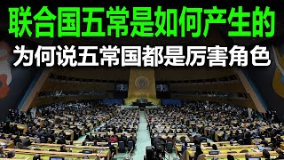 联合国五常是如何产生的？为什么联合国五大常任理事国都是厉害角色？