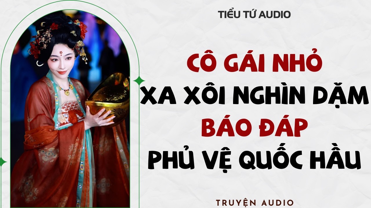 Full audio | CÔ GÁI NHỎ TỪ NƠI XA XÔI NGHÌN DẶM BÁO ĐÁP PHỦ VỆ QUỐC HẦU | Truyện Audio #truyenaudio