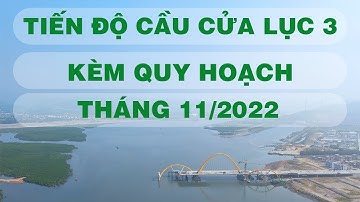 TIẾN ĐỘ CẦU CỬA LỤC 3 - KÈM QUY HOẠCH - THÁNG 11/2022