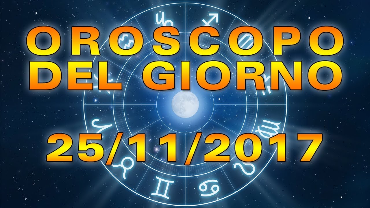 Oroscopo del giorno: sabato 25 novembre 2017 youtube Segno zodiacale 25 novembre