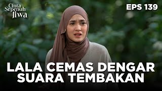 Lala Mendengar Suara Tembakan Langsung Cemas - CINTA SEPENUH JIWA | EPS 139 Part 4