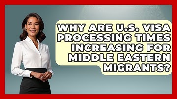 Why Are U.S. Visa Processing Times Increasing for Middle Eastern Migrants?