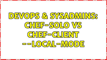 DevOps & SysAdmins: chef-solo vs chef-client --local-mode (2 Solutions!!)