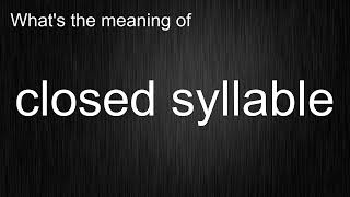 What s the meaning of closed syllable How to pronounce closed syllable