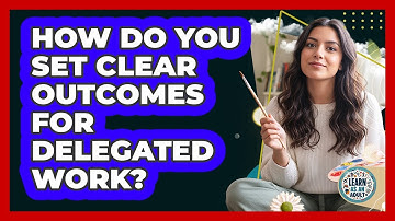 How Do You Set Clear Outcomes for Delegated Work?