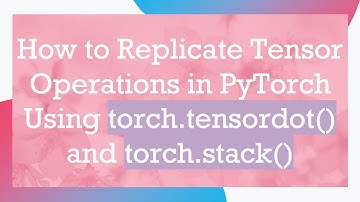 How to Replicate Tensor Operations in PyTorch Using torch.tensordot() and torch.stack()