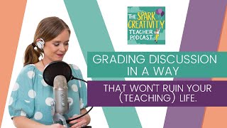 Grading Discussion in a Way That Won’t Ruin Your (Teaching) Life | Spark Creativity Podcast Ep. 340