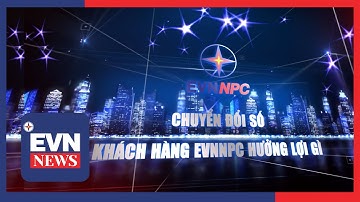 Chuyển đổi số  - Khách hàng EVNNPC hưởng lợi gì?