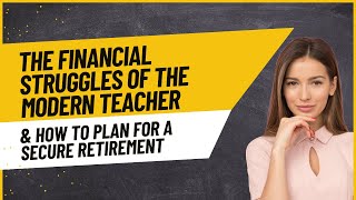The Financial Struggles of the Modern Teacher and How to Build a Secure Retirement