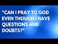 Your Questions, Honest Answers: "Can I pray even though I have doubts?”