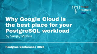 Why Google Cloud is the Best Place for Your PostgreSQL Workload | Sanjay Mishra |  PGC Orlando 2025