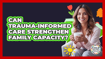 Can Trauma-Informed Care Strengthen Family Capacity?