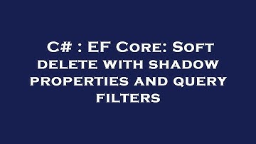 C# : EF Core: Soft delete with shadow properties and query filters