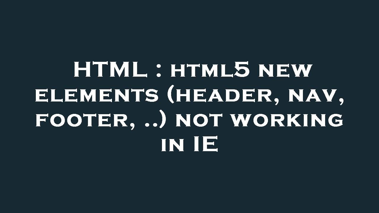 HTML : html5 new elements (header, nav, footer, ..) not working in IE ...