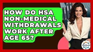 How Do HSA Non-medical Withdrawals Work After Age 65? - Get Retirement Help