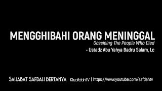 Sahabat Safdah Bertanya: Mengghibahi Orang Yang Sudah Meninggal - Ustadz Badru Salam, Lc