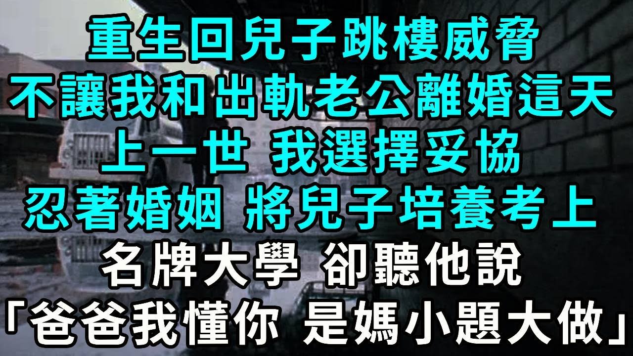 重生回兒子跳樓威脅，不讓我和出軌老公離婚這天，上一世 我選擇妥協，忍著婚姻 將兒子培養考上名牌大學 卻聽他說「爸爸我懂妳 是媽媽小題大做」