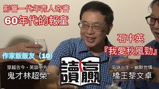 《讀蠃》之《作家飯飯友 》橋王黎文卓 鬼才林超榮穿越古今、笑談中外、品味人生、幽默世情。本集《作家飯飯友 010》影響一代年青人奇書石中英、我愛秋風勁之60年代的報童...