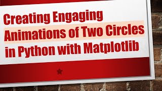 Creating Engaging Animations of Two Circles in Python with Matplotlib