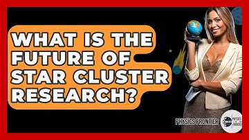 What Is The Future Of Star Cluster Research? - Physics Frontier