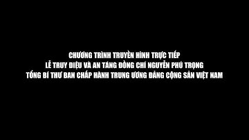 [50fps] CHƯƠNG TRÌNH CẦU TRUYỀN HÌNH Đ. BIỆT | Lễ truy điệu & an táng Tổng bí thư Nguyễn Phú Trọng