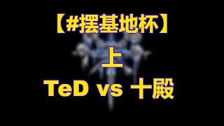 💚💙💜【TED出品】#摆基地杯 上 TeD vs 十殿  新奇赛制！包你满意