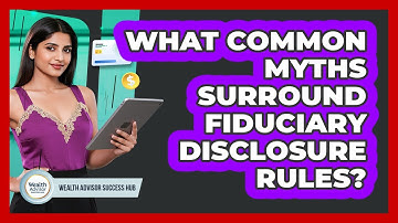 What Common Myths Surround Fiduciary Disclosure Rules? - Wealth Advisor Success Hub
