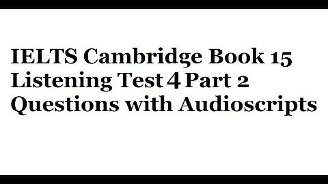 IELTS Cambridge Book 15 Listening Test 4 Part 2 Questions with Audioscripts