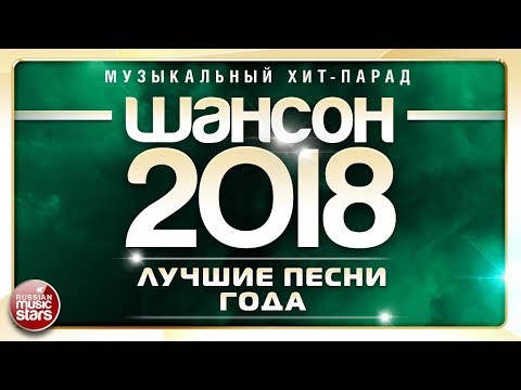 ШАНСОН ГОДА 2018 ✮ ЕЖЕГОДНЫЙ МУЗЫКАЛЬНЫЙ ХИТ-ПАРАД ✮ САМЫЕ ЛУЧШИЕ ПЕСНИ ✮ ТОП 40 СУПЕР ХИТОВ ✮
