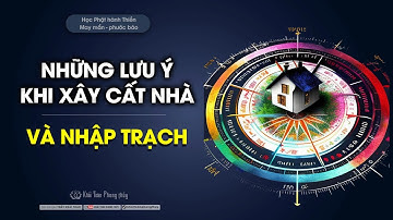 Những lưu ý khi xây cất nhà và nhập trạch  | Thầy Khải Toàn | Phong thủy & Thiền Định