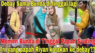 Debay Dan bunda Di tinggal Syuting Lagi‼️Papah Riyan langsung katakan hal ini ke dabay bikin sweet??