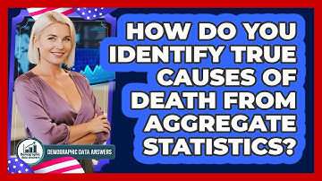 How Do You Identify True Causes Of Death From Aggregate Statistics? - Demographic Data Answers