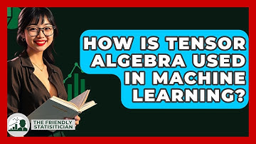 How Is Tensor Algebra Used In Machine Learning? - The Friendly Statistician