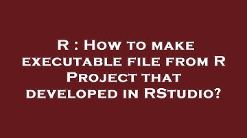 R : How to make executable file from R Project that developed in RStudio?