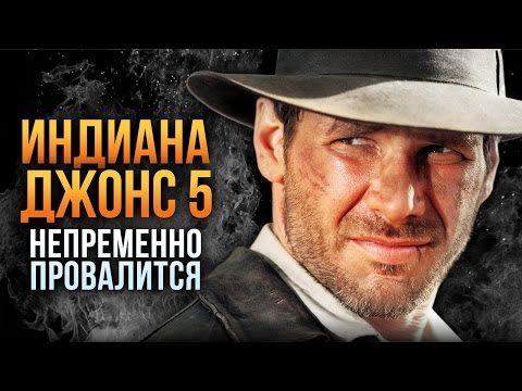 Почему "Индиана Джонс 5" непременно провалится?