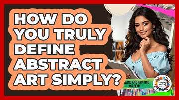 How Do You Truly Define Abstract Art Simply? - Drawing and Painting Academy