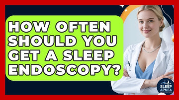 How Often Should You Get A Sleep Endoscopy? - Sleep Apnea Support Network