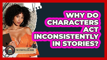 Why Do Characters Act Inconsistently In Stories? - The Storytellers Room