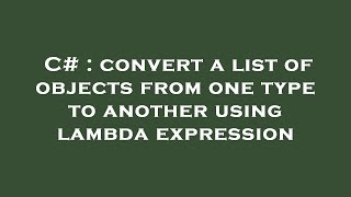 c# : convert a list of objects from one type to another using lambda expression