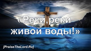 «Реки, реки живой воды!» - PraiseTheLord.ru