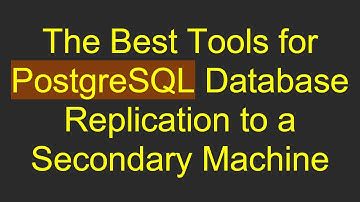 The Best Tools for PostgreSQL Database Replication to a Secondary Machine