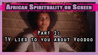 African Spirituality on Screen Part 1: TV Lied To You About Voodoo