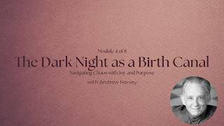 Navigating Chaos With Joy and Purpose: Module 4: The Dark Night as a Birth Canal | Andrew Harvey