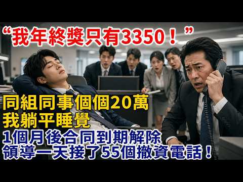 我年終獎只有3350，同組的同事個個20萬，我躺平睡覺，1個月後合同到期解除，領導一天接了55個撤資電話#職場逆襲 #薪資不公 #新人薪水比我高 #提離職 #打臉爽文