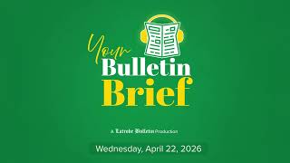 April 22 2026 - Your Bulletin Brief