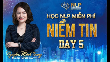 [HỌC NLP MIỄN PHÍ] DAY 5: NIỀM TIN - NGUYEN MINH TRANG NLP