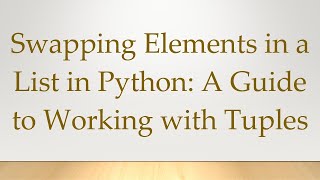 Swapping Elements in a List in Python: A Guide to Working with Tuples